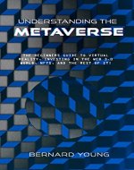 Understanding The Metaverse: The Beginners Guide to Virtual Reality, Investing in the Web 3.0 world, NFTs, and the rest of it! - Book Cover