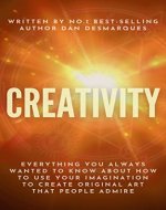 Creativity: Everything You Always Wanted to Know About How to Use Your Imagination to Create Original Art That People Admire - Book Cover