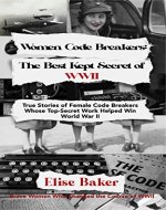 Women Code Breakers: The Best Kept Secret of WWII: True Stories of Female Code Breakers Whose Top-Secret Work Helped Win World War II (Brave Women Who Changed the Course of WWII) - Book Cover