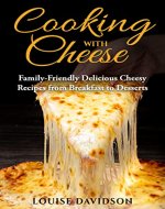 Cooking with Cheese: Family-Friendly Delicious Cheesy Recipes from Breakfast to Desserts (Specific-Ingredient Cookbooks) - Book Cover