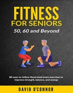 Fitness For Seniors 50, 60 and Beyond: 80 easy-to-follow illustrated home exercises to improve strength, balance and energy - Book Cover