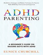 ADHD Parenting: A Beginner’s Guide on Raising Boys with ADHD: Mindfulness Strategies and Modern Techniques for Parents: Make ADHD Boys Feel Loved And Supported - Book Cover