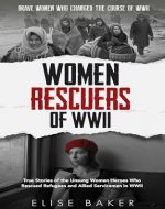 Women Rescuers of WWII: True stories of the unsung women heroes who rescued refugees and Allied servicemen in WWII (Brave Women Who Changed the Course of WWII) - Book Cover