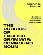 THE RUBRICS OF ENGLISH GRAMMAR: COMPOUND NOUN: •Definition •Formation •Possessives •Pluralization (ENGLISH GRAMMAR SERIES) - Book Cover
