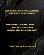 UNDERSTANDING GASLIGHTING AND ROAD TO RECOVERY: Overcome Trauma, Toxic ... and Recover from Unhealthy Relationships - Book Cover