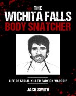 The Wichita Falls Body Snatcher: Life of Serial Killer Faryion...