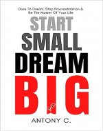 Start Small, Dream Big: Dare To Dream, Stop Procrastination & Be The Master Of Your Life - Book Cover