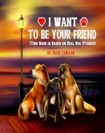 I Want to be Your Friend (This Book is Based on Real Dog Stories): Five Minute Bedtime Stories for Children Ages 4-8. Suitable for First Grade Reading! (My Lovely Homeless Dogs 1) - Book Cover