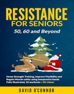 Resistance Bands For Seniors 50, 60 and Beyond: Home Strength Training- Fully Illustrated, 80 Videos plus 32 Workout Plans - Improve Flexibility and Regain Muscle safely using inexpensive safe bands. - Book Cover