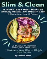 Slim & Clean : A 7 - DAY DETOX MEAL PLAN FOR ENERGY , HEALTH AND WEIGHT LOSS - Book Cover