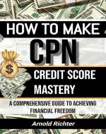 How to Make CPN: Credit Score Mastery, A Comprehensive Guide to Achieving Financial Freedom - Book Cover
