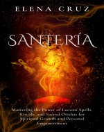 Santeria: Mastering the Power of Lucumí Spells, Rituals, and Sacred Orishas for Spiritual Growth and Personal Empowerment (African Spiritual Awakening Book 1) - Book Cover