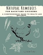 Natural Remedies for Backyard Chickens: a comprehensive guide for health and wellness: The backyard homestead, natural chicken keeping, self-sufficient ... Remedies for Backyard Animals Book 1) - Book Cover