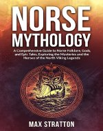 Norse Mythology: A Comprehensive Guide to Norse Folklore, Gods, and Epic Tales, Exploring the Mysteries and the Heroes of the North Viking Legends (Viking Mythology Book 1) - Book Cover