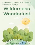 Wilderness Wanderlust: Unleashing the Nordic Spirit of Friluftsliv, Hygge - Book Cover