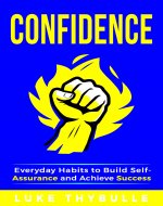 Confidence: Everyday Habits to Build Self-Assurance and Achieve Success (Self...