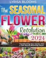 THE SEASONAL FLOWER REVOLUTION: Transforming Your Garden into a Year-round Blooming Haven - Book Cover
