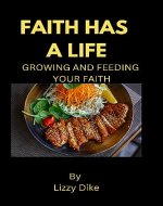 FAITH HAS A LIFE: FEEDING AND GROWING YOUR FAITH - Book Cover
