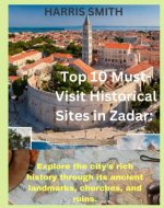 Top 10 Must-Visit Historical Sites in Zadar: Explore the city's rich history through its ancient landmarks, churches, and ruins. - Book Cover
