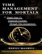 TIME MANAGEMENT FOR MORTALS: 7 Simple Steps to Financial Freedom through Time Management - Book Cover