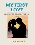 My First Love: A Fictional Teenage Pure Love Story, Inspired By Non-Fictional Events. - Book Cover