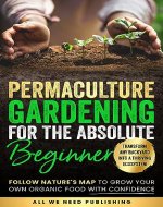 Permaculture Gardening for the Absolute Beginner: Follow Nature's Map to Grow Your Own Organic Food with Confidence and Transform Any Backyard Into a Thriving Ecosystem - Book Cover