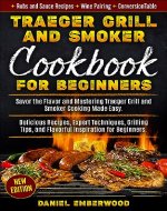 Traeger Grill & Smoker Cookbook for Beginners: Savor the Flavor and Mastering Traeger Grill and Smoker Cooking Made Easy. Delicious Recipes, Expert Techniques, ... Grilling Tips, and Flavorful Inspiration - Book Cover