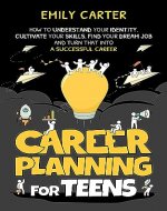 Career Planning for Teens: How to Understand Your Identity, Cultivate Your Skills, Find Your Dream Job, and Turn That Into a Successful Career (Life Skill Handbooks for Teens) - Book Cover