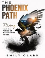 The Phoenix Path: Rising from the Ashes of Narcissistic Abuse. The Ultimate Recovery Guide from Narcissism, Gaslighting and Codependency. Healing Trauma or PTSD as an Empath in a Toxic Relationship. - Book Cover