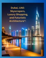 Dubai, UAE: Skyscrapers, Luxury Shopping, and Futuristic Architecture