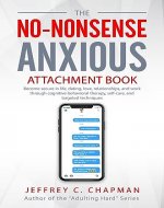 The No-Nonsense Anxious Attachment Book: Become secure in life, dating, love, relationships, and work through cognitive behavioral therapy, self-care, and targeted techniques - Book Cover