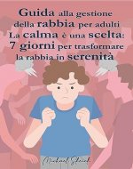 Guida gestione della rabbia per adulti: La calma è una scelta: 7 giorni per trasformare la rabbia in serenità (Italian Edition) - Book Cover
