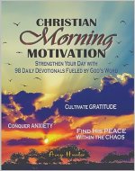 Christian Morning Motivation: Strengthen Your Day with 98 Daily Devotionals Fueled By God's Word; Conquer Anxiety, Cultivate Gratitude, Find His Peace within the Chaos - Book Cover