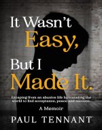 It Wasn’t Easy, But I Made It: Escaping from an abusive life, by traveling the world to find acceptance, peace and success. - Book Cover