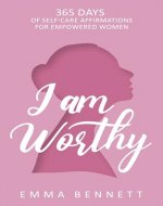 I Am Worthy - 365 Days of Self-Care Affirmations for Empowered Women: Uplifting Your True Self: Discover the Power of Self-Love, Confidence, and Resilience - Book Cover