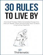 30 Rules To Live By: How Small Timeless Habits Completely Change Your View On Wealth, Desire And Everyday Vices To Reach Long-Lasting Happiness - Book Cover