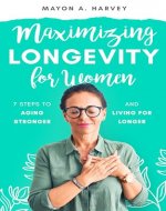 Maximizing Longevity for Women : 7 Steps to Aging Stronger and Living for Longer (Women's Health & Well-being) - Book Cover