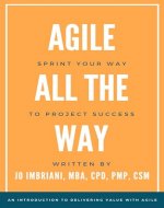 Agile All the Way: How to Sprint Your Way to Project Success: An Introduction to Delivering Value with Agile - Book Cover