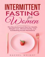 Intermittent Fasting for Women: The Revolutionized Diet for Health, Weight Loss, Mental Clarity, and Combating Insulin Resistance (Women’s Health and Empowerment Books Book 4) - Book Cover