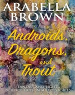 Androids, Dragons, and Trout: Fantasy and light science fiction short stories - Book Cover