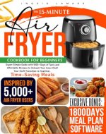 The 15-Minute Air Fryer Cookbook for Beginners: Super-Simple Guide with 1800+ Days of Tasty and Affordable Recipes to Unleash Your Inner Chef! Your Swift Transition to Healthier, Time-Saving Meals - Book Cover