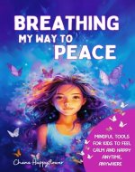 BREATHING MY WAY TO PEACE: MINDFUL TOOLS FOR KIDS TO FEEL CALM AND HAPPY ANYTIME, ANYWHERE - Book Cover