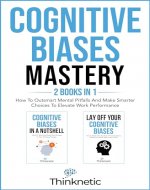 Cognitive Biases Mastery - 2 Books In 1: How To Outsmart Mental Pitfalls And Make Smarter Choices To Elevate Work Performance - Book Cover