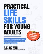 Practical Life Skills for Young Adults: Everything a Teen Should Know to Live Independently and Thrive in the Real World with Confidence; Manage Money, Health, Relationships, and More! - Book Cover