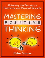 Mastering Positive Thinking: Unlocking the Secrets to Positivity and Personal Growth - Book Cover