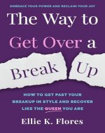 The Way to Get Over a Breakup: How to Get Past Your Breakup in Style and Recover Like The Queen You Are (Love and Relationship) - Book Cover