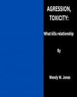 Agression, toxicity : What kills relationship by Wendy W. Jones - Book Cover