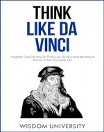 Think Like Da Vinci: Insightful Tips On How To Think Like Da Vinci And Become A Genius In Your Everyday Life - Book Cover