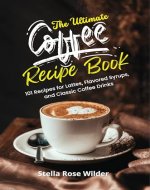 The Ultimate Coffee Recipe Book: 101 Recipes for Lattes, Flavored Syrups, and Classic Coffee Drinks - Book Cover