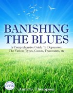 Banishing the Blues: A Comprehensive Guide To Depression, The Various Types, Causes, Treatments, etc. - Book Cover